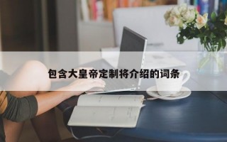 包含大皇帝定制将介绍的词条