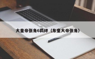 大皇帝张角6羁绊（东皇大帝张角）