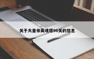 关于大皇帝英魂塔90关的信息