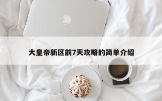 大皇帝新区前7天攻略的简单介绍