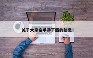 关于大皇帝手游下载的信息