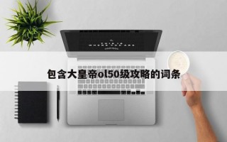 包含大皇帝ol50级攻略的词条