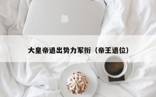 大皇帝退出势力军衔（帝王退位）