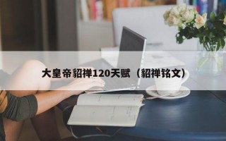 大皇帝貂禅120天赋（貂禅铭文）