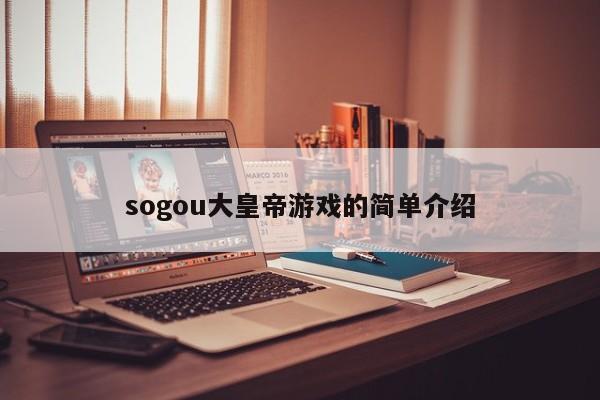 sogou大皇帝游戏的简单介绍-第1张图片-伟德国际BETVlCTOR - 伟德官网网页版入口